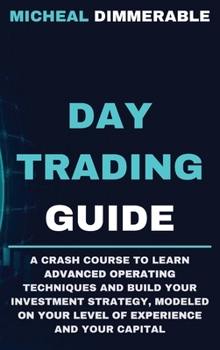 Hardcover Day Trading Guide: A crash course to learn advanced operating techniques and build your investment strategy, modeled on your level of exp Book