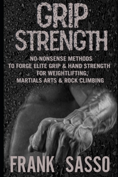 Paperback Grip Strength: No-Nonsense Methods To Forge Elite Grip & Hand Strength For Weightlifting, Martials Arts & Rock Climbing Book