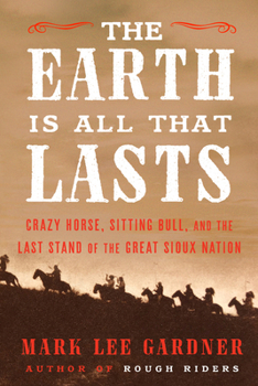Hardcover The Earth Is All That Lasts: Crazy Horse, Sitting Bull, and the Last Stand of the Great Sioux Nation Book