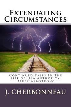Extenuating Circumstances: Continued Tales In The Life of DEA Authority, Derek Armstong