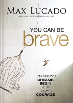 Hardcover You Can Be Brave: Tomorrow's Dream Begins with Today's Courage Book
