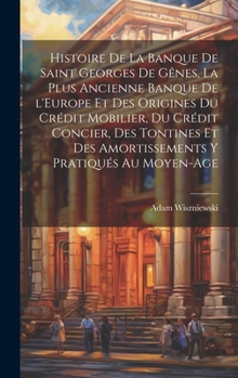 Hardcover Histoire de la Banque de Saint Georges de Gênes, la plus ancienne banque de l'Europe et des origines du crédit mobilier, du crédit concier, des tontin [French] Book