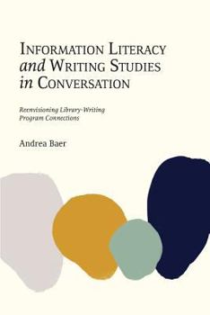 Paperback Information Literacy and Writing Studies in Conversation: Reenvisioning Library-Writing Program Connections Book