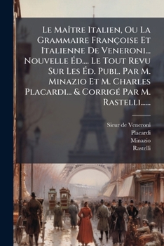 Le Maître Italien, Ou La Grammaire Françoise Et Italienne De Veneroni... Nouvelle Éd.... Le Tout Revu Sur Les Éd. Publ. Par M. Minazio Et M. Charles ... Par M. Rastelli......