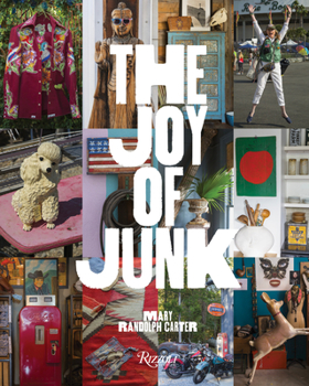 Hardcover The Joy of Junk: Go Right Ahead, Fall in Love with the Wackiest Things, Find the Worth in the Worthless, Rescue & Recycle the Curious O Book