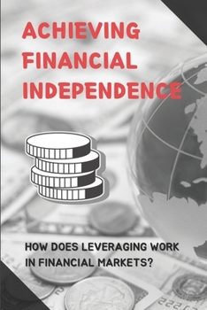 Paperback Achieving Financial Independence: How Does Leveraging Work In Financial Markets?: How To Properly Spend Your Finances Book