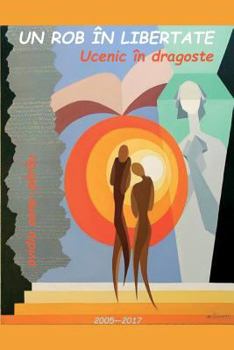 Paperback Un Rob in Libertate. Ucenic in Dragoste: Poezii - 2005-2017 [Romanian] Book