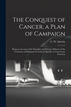 Paperback The Conquest of Cancer, a Plan of Campaign; Being an Account of the Principles and Practice Hitherto of the Treatment of Malignant Growths by Specific Book