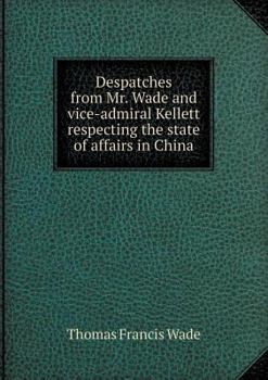 Paperback Despatches from Mr. Wade and vice-admiral Kellett respecting the state of affairs in China Book