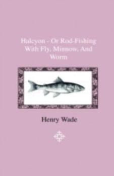 Hardcover Halcyon - Or Rod-Fishing With Fly, Minnow, And Worm - To Which Is Added A Short And Easy Method Of Dressing Flies, With A Description Of The Materials Book