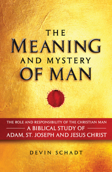 Hardcover The Meaning and Mystery of Man: The Role and Responsibility of the Christian Man: A Biblical Study of Adam, St. Joseph and Jesus Christ Book