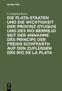 Die Plata-Staaten Und Die Wichtigkeit Der Provinz Otuquis Und Des Rio Bermejo Seit Der Annahme Des Princips Der Freien Schiffarth Auf Den Zufl�ssen Des Rio de la Plata