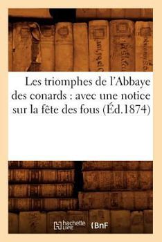Paperback Les Triomphes de l'Abbaye Des Conards: Avec Une Notice Sur La Fête Des Fous (Éd.1874) [French] Book