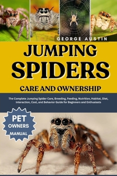 Paperback Jumping Spiders Care and Ownership: The Complete Jumping Spider Care, Breeding, Feeding, Nutrition, Habitat, Diet, Interaction, Cost, and Behavior Gui Book