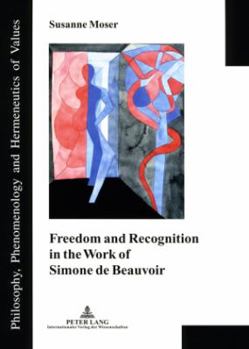 Freedom And Recognition In The Work Of Simone De Beauvoir (Philosophy, Phenomenology and Hermeneutics of Values. Book o)