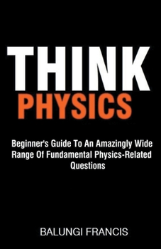 Paperback Think Physics: Beginner's Guide to an Amazingly Wide Range of Fundamental Physics Related Questions Book