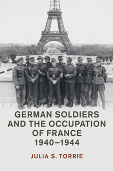 German Soldiers and the Occupation of France, 1940-1944 - Book  of the Studies in the Social and Cultural History of Modern Warfare