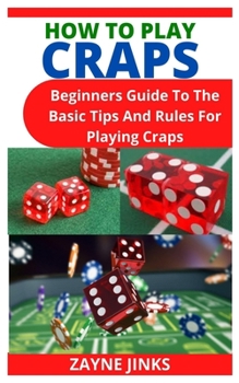 Paperback How to Play Craps: Beginners Guide To The Basic Tips And Rules For Playing Craps Book