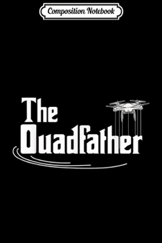 Composition Notebook: Mens Dads Drone Quadcopter The Quadfather Quad Copter Father  Journal/Notebook Blank Lined Ruled 6x9 100 Pages