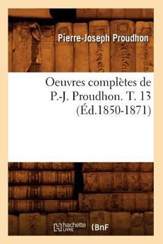 Paperback Oeuvres Complètes de P.-J. Proudhon. T. 13 (Éd.1850-1871) [French] Book