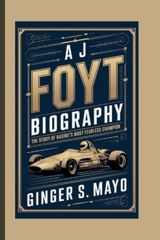 A J FOYT BIOGRAPHY: The Story of Racing’s Most Fearless Champion