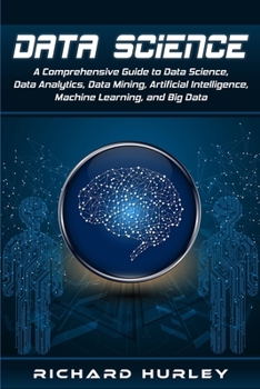 Paperback Data Science: A Comprehensive Guide to Data Science, Data Analytics, Data Mining, Artificial Intelligence, Machine Learning, and Big Book