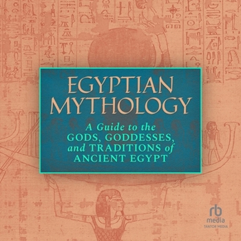 Egyptian Mythology: A Guide to the Gods, Goddesses, and Traditions of Ancient Egypt
