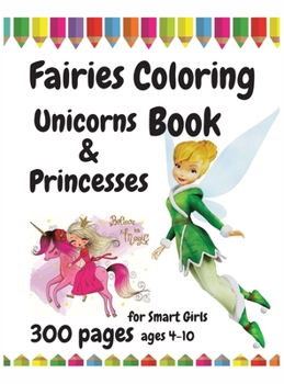 300 Pages Fairies, Unicorns and Princesses Coloring Book for Smart Girls, ages 4 - 10
