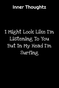 Inner Thoughtz: I Might Look Like I'm Listening To You But In My Head I'm Surfing: 100 Page Lined Notebook