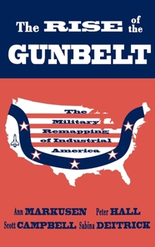 Hardcover The Rise of the Gunbelt: The Military Remapping of Industrial America Book