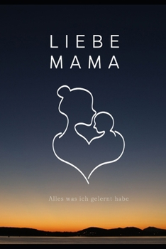 Liebe Mama, Alles, Was Ich Gelernt Habe: Das Buch, von dem Ich Wünschte, Du Hättest Es Gelesen (German Edition)
