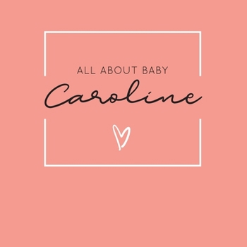 Paperback All About Baby Caroline: The Perfect Personalized Keepsake Journal for Baby's First Year - Great Baby Shower Gift [Soft Coral] Book