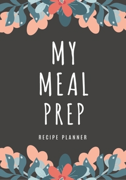 My Meal Prep Recipe Planner: Simplify Meal Times by Keeping Track of Menu Ideas, Grocery Items and Shopping Lists | 52 Weeks of Meal Planning Pages