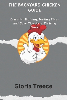 THE BACKYARD CHICKEN GUIDE: Essential Training, Feeding Plans and Care Tips for a Thriving Flock