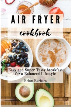 Air Fryer Cookbook: Easy and Super Tasty breakfast for a Balanced Lifestyle