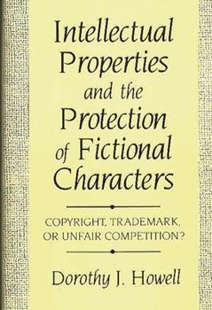 Hardcover Intellectual Properties and the Protection of Fictional Characters: Copyright, Trademark, or Unfair Competition? Book