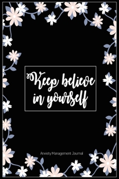 Anxiety Management Journal: Keep Believe on Yourself: Anxiety Journal That will You to Control Over Anxiety