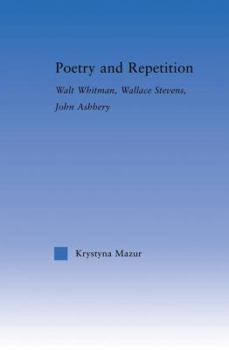 Poetry and Repetition: Walt Whitman, Wallace Stevens, John Ashbery (Literary Criticism and Cultural Theory)