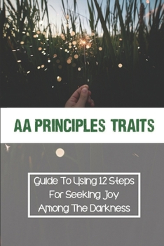 Paperback Aa Principles Traits: Guide To Using 12 Steps For Seeking Joy Among The Darkness: Find Joy In Darkness Book