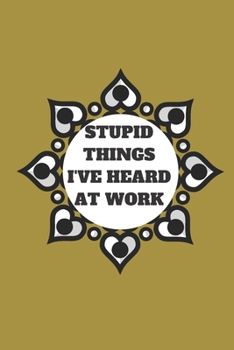 STUPID THINGS I'VE HEARD AT WORK TIME DATE NAME: 120 pages notebook with glossy cover .cream paper .different designs with different colors