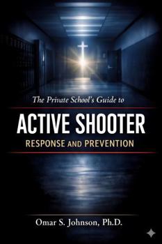 The Private School's Guide to Active Shooter Response and Prevention: Bridging Faith, Theory, and Safety