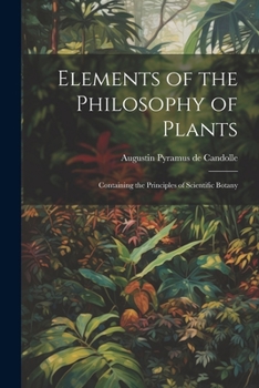 Paperback Elements of the Philosophy of Plants: Containing the Principles of Scientific Botany Book