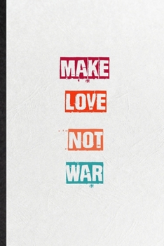 Make Love Not War: Practical Encourage Motivation Lined Notebook/ Blank Journal For Empathy Motivating Behavior, Inspirational Saying Unique Special Birthday Gift Idea Personal Funniest