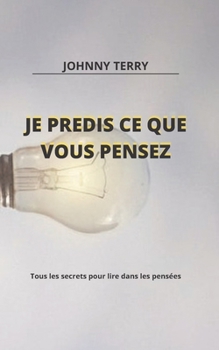 Je Pr?dis Ce Que Tu Penses: Tous les secrets pour lire dans les pens?es