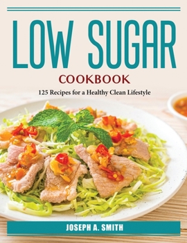 Paperback Low Sugar Cookbook: 125 Recipes for a Healthy Clean Lifestyle Book
