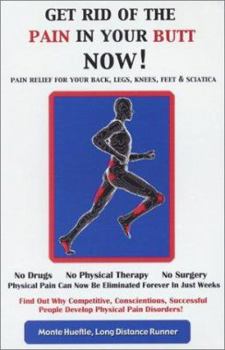Get Rid of the Pain in Your Butt NOW! Pain Relief For Your Back, Legs, Knees, Feet & Sciatica