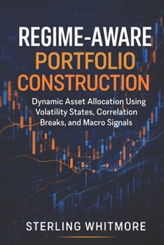 Paperback Regime-Aware Portfolio Construction: Dynamic Asset Allocation Using Volatility States, Correlation Breaks, and Macro Signals Book