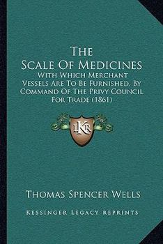 Paperback The Scale Of Medicines: With Which Merchant Vessels Are To Be Furnished, By Command Of The Privy Council For Trade (1861) Book