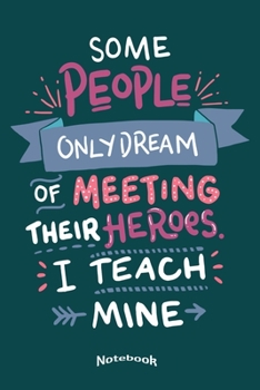 Some People Only Dream Of Meeting Their Heroes I Teach Mine: Cool Notebook, Diary or Journal Gift for Teachers working in Special Education with ... Cream Paper, Glossy Finished Soft Cover
