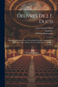 OEuvres: Macbeth. Jean Sans-Terre, Ou La Mort D'arthur. Othello Ou Le More De Venice. Abufar, Ou, La Famille Arabe. Oedipe � Colone